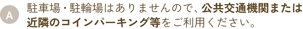 駐車場・駐輪場はありませんので、公共交通機関または近隣のコインパーキング等をご利用ください。