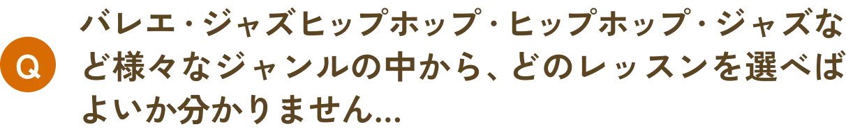 バレエ・ジャズヒップホップ・ヒップホップ・ジャズなど様々なジャンルの中から、どのレッスンを選べばよいか分かりません…