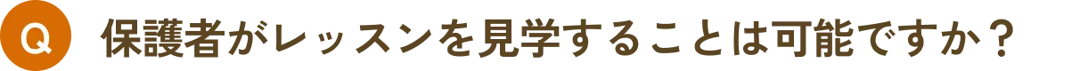 保護者がレッスンを見学することは可能ですか？