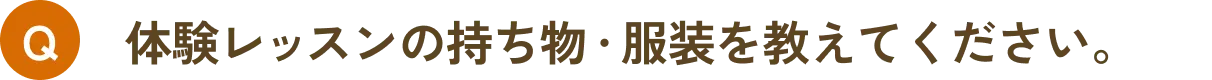 体験レッスンの持ち物・服装を教えてください。